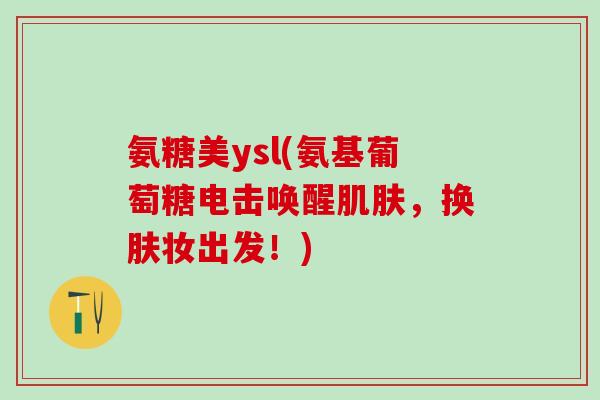 氨糖美ysl(氨基葡萄糖电击唤醒肌肤，换肤妆出发！)