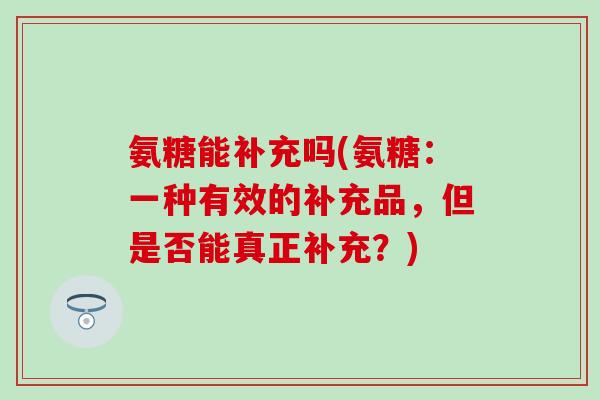 氨糖能补充吗(氨糖：一种有效的补充品，但是否能真正补充？)