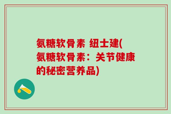 氨糖软骨素 纽士建(氨糖软骨素：关节健康的秘密营养品)