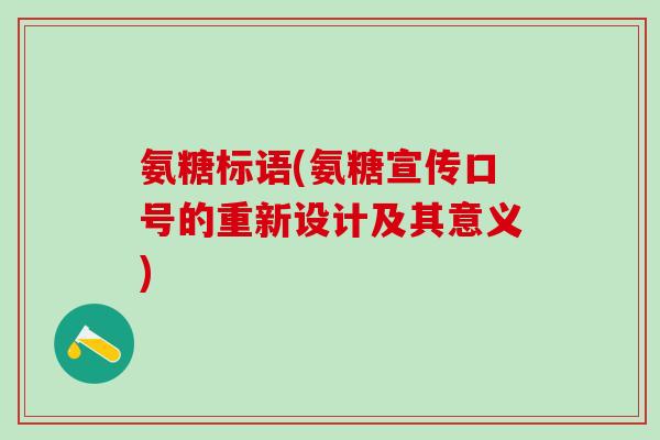 氨糖标语(氨糖宣传口号的重新设计及其意义) 氨糖标语(氨糖宣传口号的重新设计及其意义)