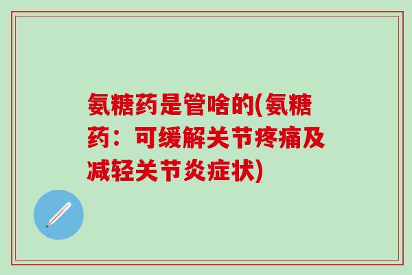 氨糖药是管啥的(氨糖药：可缓解关节疼痛及减轻关节炎症状)