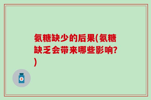 氨糖缺少的后果(氨糖缺乏会带来哪些影响？)
