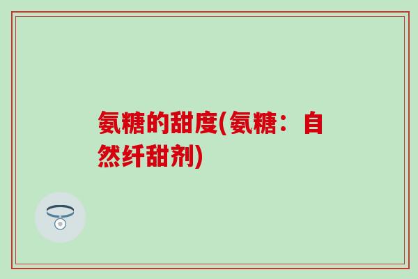 氨糖的甜度(氨糖：自然纤甜剂)