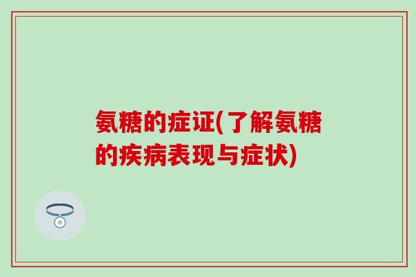 氨糖的症证(了解氨糖的疾病表现与症状)