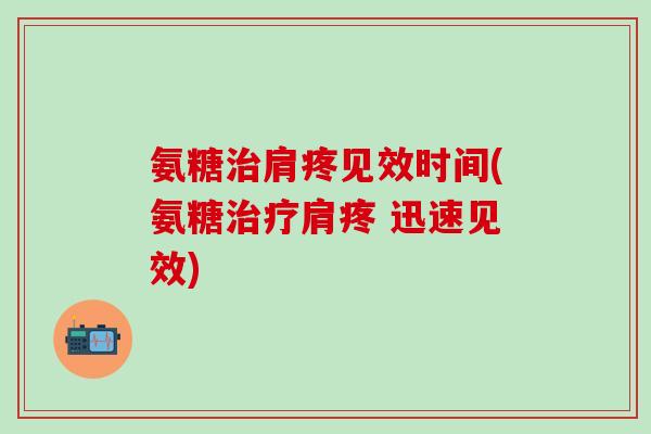 氨糖治肩疼见效时间(氨糖治疗肩疼 迅速见效)