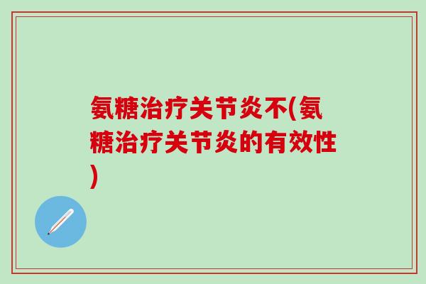 氨糖治疗关节炎不(氨糖治疗关节炎的有效性)