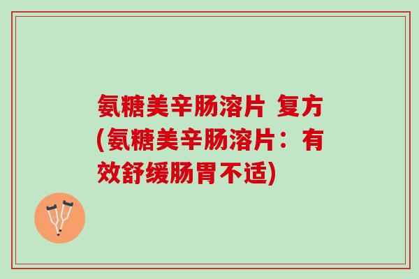 氨糖美辛肠溶片 复方(氨糖美辛肠溶片：有效舒缓肠胃不适)
