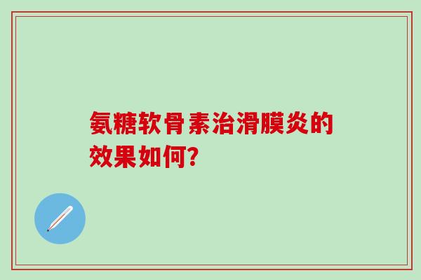 氨糖软骨素治滑膜炎的效果如何？