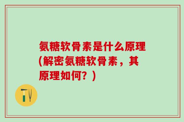 氨糖软骨素是什么原理(解密氨糖软骨素，其原理如何？)