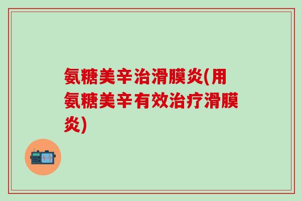 氨糖美辛(用氨糖美辛有效) 氨糖美辛(用氨糖美辛有效)