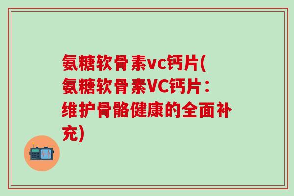 氨糖软骨素vc钙片(氨糖软骨素VC钙片：维护骨骼健康的全面补充)