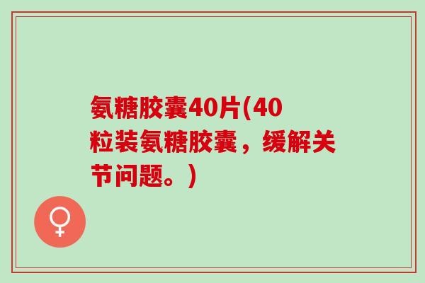 氨糖胶囊40片(40粒装氨糖胶囊，缓解关节问题。)