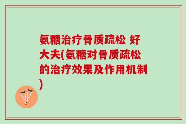 氨糖治疗骨质疏松 好大夫(氨糖对骨质疏松的治疗效果及作用机制)