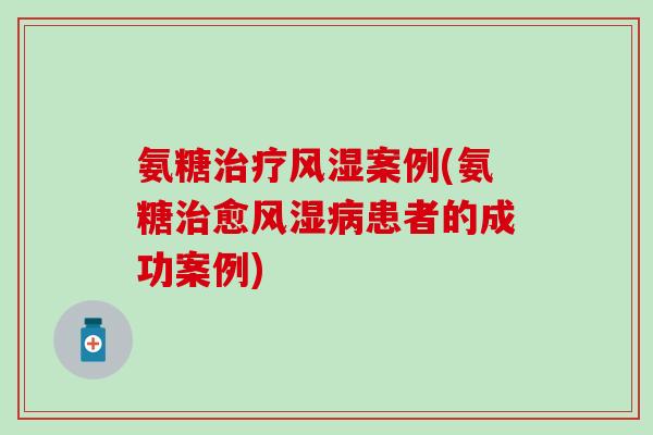 氨糖案例(氨糖愈患者的成功案例)