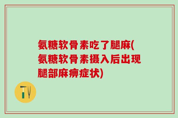 氨糖软骨素吃了腿麻(氨糖软骨素摄入后出现腿部麻痹症状)
