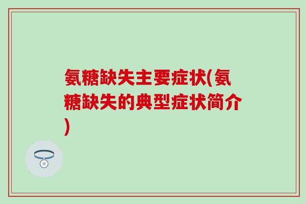 氨糖缺失主要症状(氨糖缺失的典型症状简介)