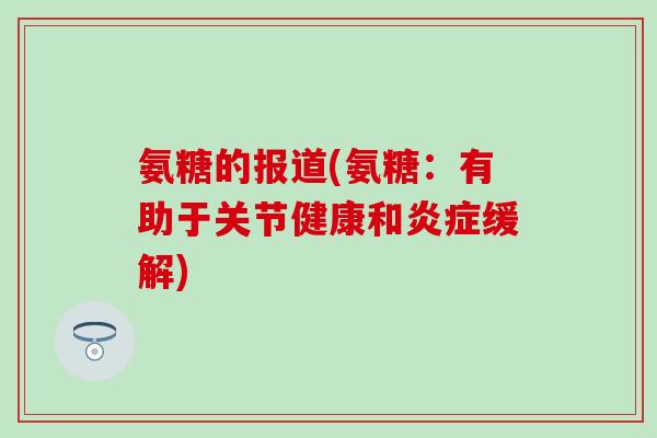 氨糖的报道(氨糖：有助于关节健康和炎症缓解)