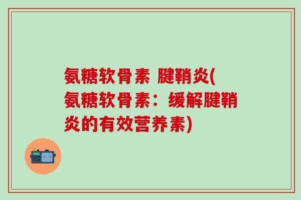 氨糖软骨素 腱鞘炎(氨糖软骨素：缓解腱鞘炎的有效营养素)