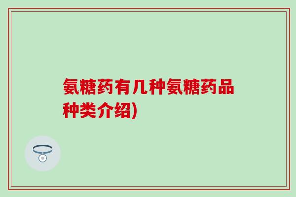 氨糖药有几种氨糖药品种类介绍)