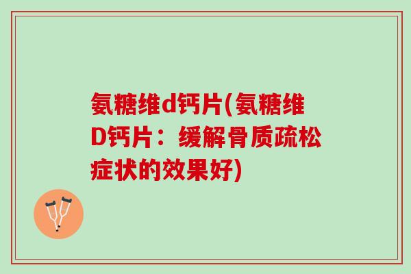 氨糖维d钙片(氨糖维D钙片：缓解骨质疏松症状的效果好)