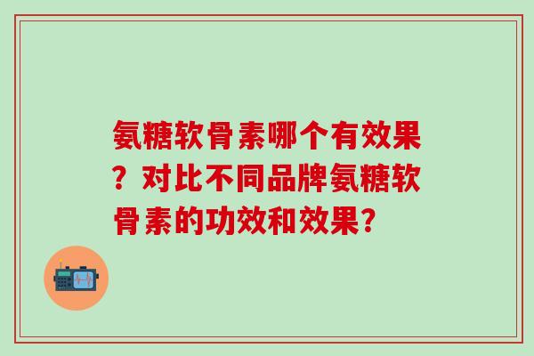 氨糖软骨素哪个有效果？对比不同品牌氨糖软骨素的功效和效果？