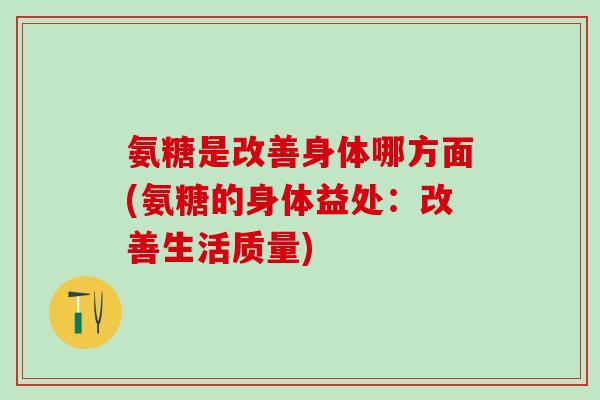 氨糖是改善身体哪方面(氨糖的身体益处：改善生活质量)
