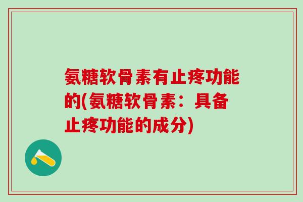 氨糖软骨素有止疼功能的(氨糖软骨素：具备止疼功能的成分)