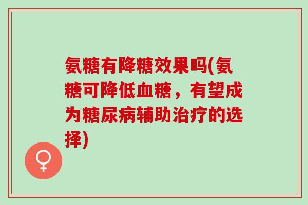 氨糖有降糖效果吗(氨糖可降低血糖，有望成为糖尿病辅助治疗的选择)