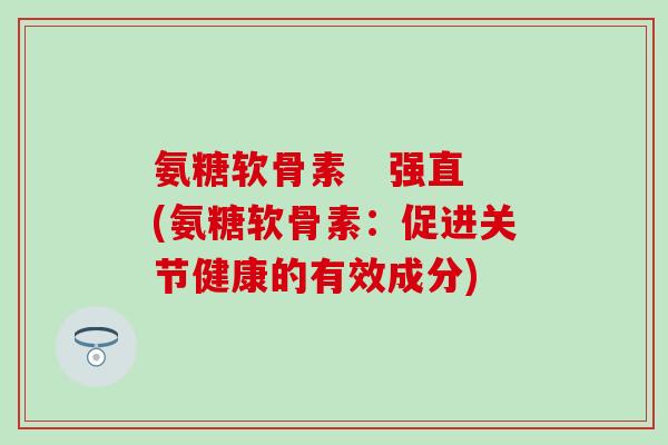 氨糖软骨素   强直(氨糖软骨素：促进关节健康的有效成分)