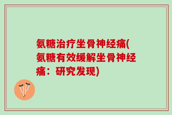氨糖坐骨痛(氨糖有效缓解坐骨痛：研究发现)