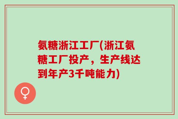 氨糖浙江工厂(浙江氨糖工厂投产，生产线达到年产3千吨能力)