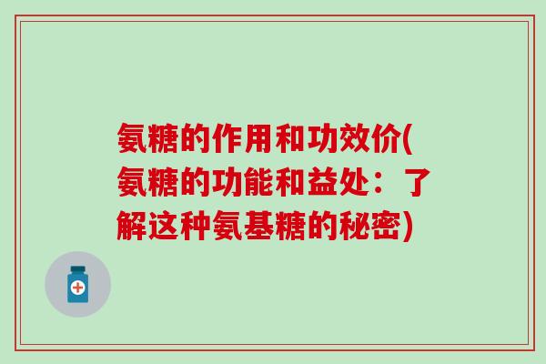 氨糖的作用和功效价(氨糖的功能和益处：了解这种氨基糖的秘密)