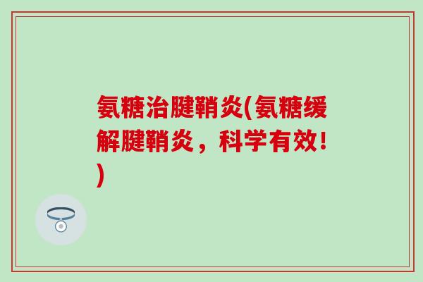 氨糖治腱鞘炎(氨糖缓解腱鞘炎，科学有效！)