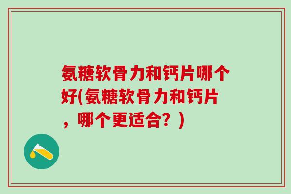 氨糖软骨力和钙片哪个好(氨糖软骨力和钙片，哪个更适合？)