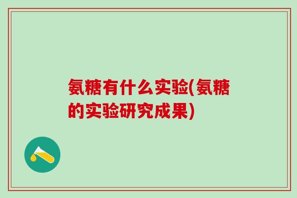 氨糖有什么实验(氨糖的实验研究成果)