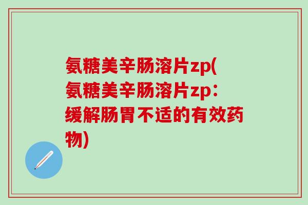 氨糖美辛肠溶片zp(氨糖美辛肠溶片zp：缓解肠胃不适的有效药物)