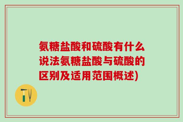 氨糖盐酸和硫酸有什么说法氨糖盐酸与硫酸的区别及适用范围概述)