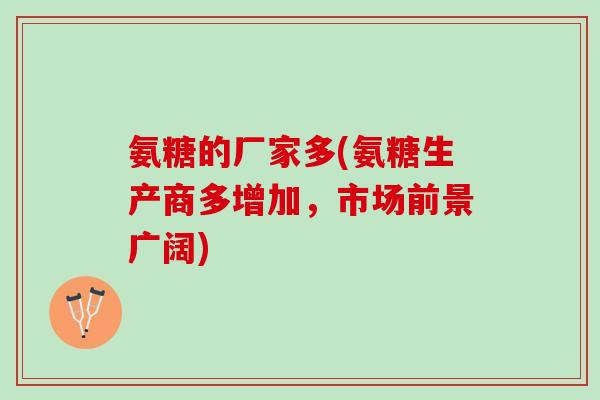 氨糖的厂家多(氨糖生产商多增加，市场前景广阔)