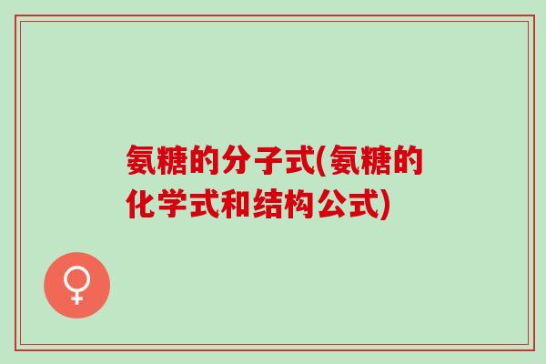氨糖的分子式(氨糖的化学式和结构公式)