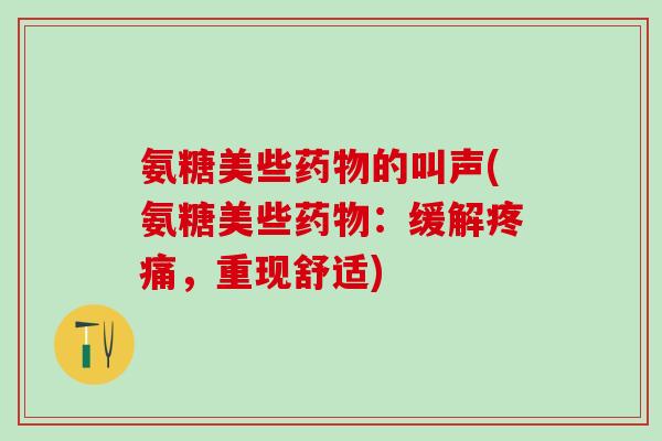 氨糖美些药物的叫声(氨糖美些药物：缓解疼痛，重现舒适)