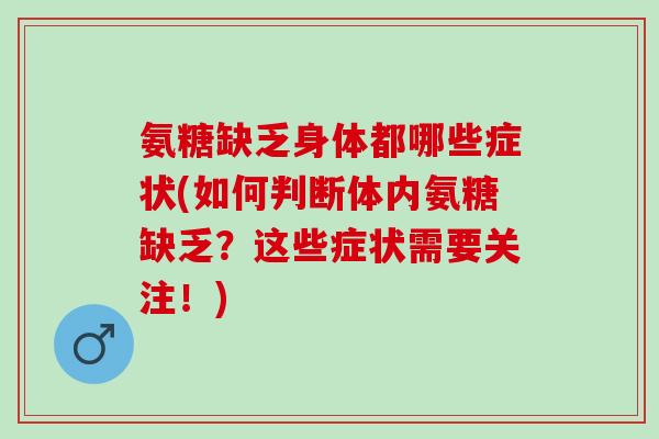 氨糖缺乏身体都哪些症状(如何判断体内氨糖缺乏？这些症状需要关注！)