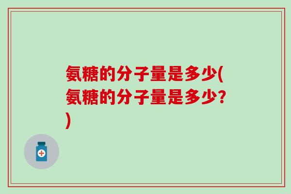 氨糖的分子量是多少(氨糖的分子量是多少？)