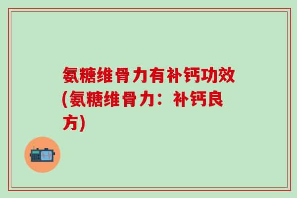 氨糖维骨力有补钙功效(氨糖维骨力：补钙良方)