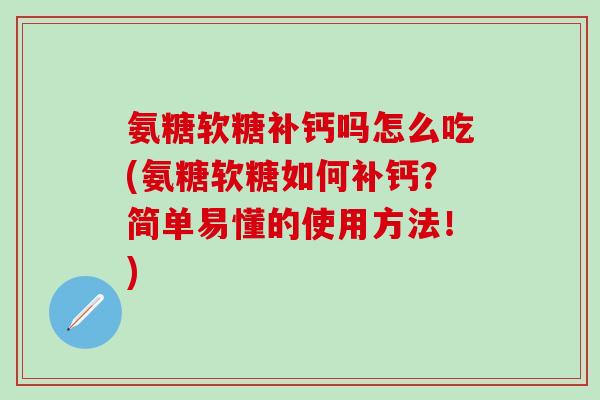 氨糖软糖补钙吗怎么吃(氨糖软糖如何补钙?简单易懂的使用方法!) 氨糖软糖补钙吗怎么吃(氨糖软糖如何补钙?简单易懂的使用方法!)