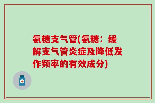 氨糖支气管(氨糖：缓解支气管炎症及降低发作频率的有效成分)