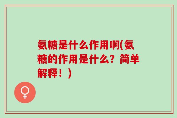 氨糖是什么作用啊(氨糖的作用是什么？简单解释！)
