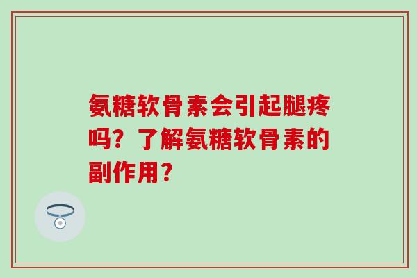 氨糖软骨素会引起腿疼吗？了解氨糖软骨素的副作用？