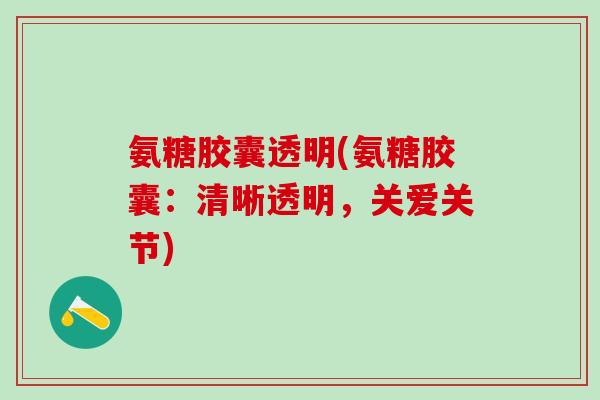 氨糖胶囊透明(氨糖胶囊：清晰透明，关爱关节)