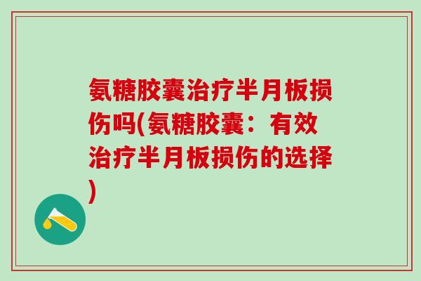 氨糖胶囊损伤吗(氨糖胶囊：有效损伤的选择)
