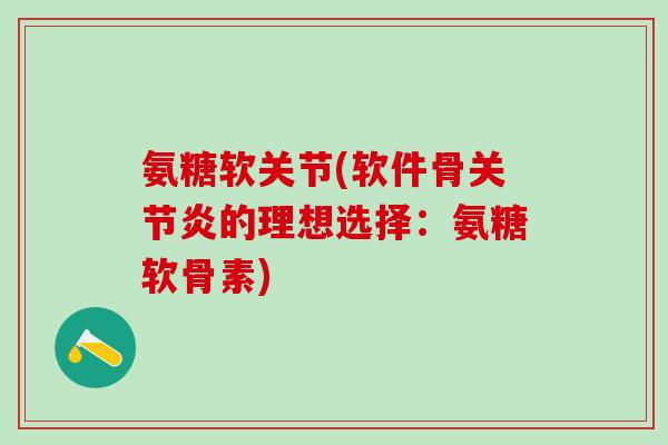 氨糖软关节(软件骨的理想选择：氨糖软骨素)